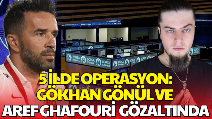 5 İlde Borsa Manipülasyonu Operasyonu: Gökhan Gönül ve Aref Ghafouri Gözaltında